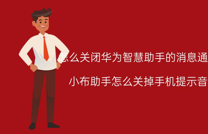 怎么关闭华为智慧助手的消息通知 小布助手怎么关掉手机提示音？